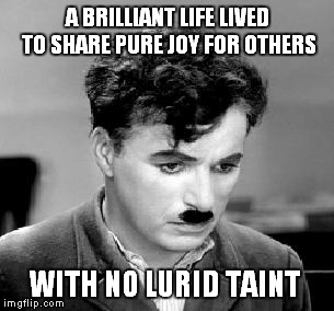 A BRILLIANT LIFE LIVED TO SHARE PURE JOY FOR OTHERS; WITH NO LURID TAINT | image tagged in chaplin | made w/ Imgflip meme maker