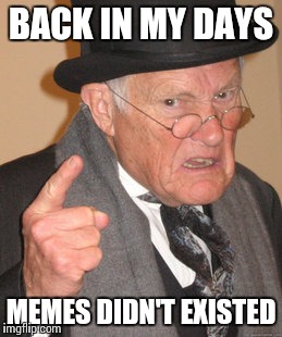 Back In My Day | BACK IN MY DAYS; MEMES DIDN'T EXISTED | image tagged in memes,back in my day | made w/ Imgflip meme maker