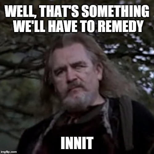 Uncle Argyle remedy | WELL, THAT'S SOMETHING WE'LL HAVE TO REMEDY; INNIT | image tagged in uncle argyle,braveheart,remedy,innit | made w/ Imgflip meme maker