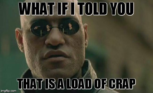 Matrix Morpheus Meme | WHAT IF I TOLD YOU THAT IS A LOAD OF CRAP | image tagged in memes,matrix morpheus | made w/ Imgflip meme maker