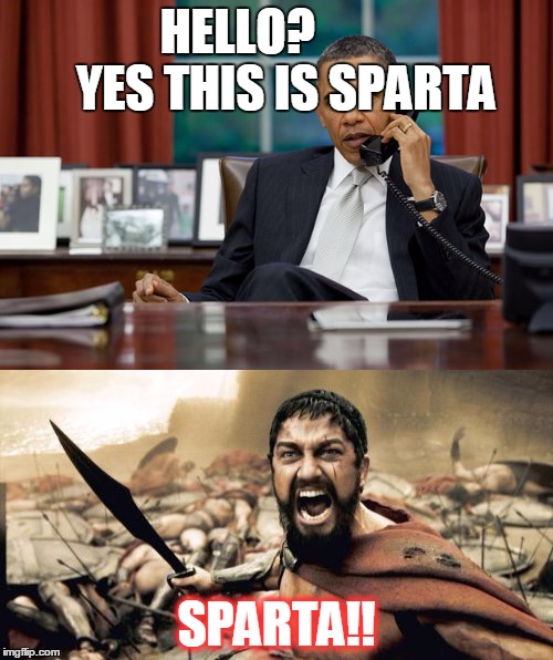coincidence | HELLO?          YES THIS IS SPARTA; SPARTA!! | image tagged in sparta leonidas,barack obama | made w/ Imgflip meme maker