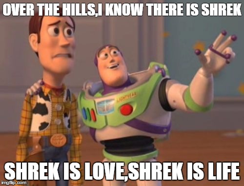 X, X Everywhere | OVER THE HILLS,I KNOW THERE IS SHREK; SHREK IS LOVE,SHREK IS LIFE | image tagged in memes,x x everywhere | made w/ Imgflip meme maker