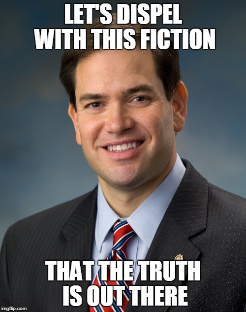 LET'S DISPEL WITH THIS FICTION; THAT THE TRUTH IS OUT THERE | image tagged in marco rubio,republican,primary,x files,the x files,truth | made w/ Imgflip meme maker
