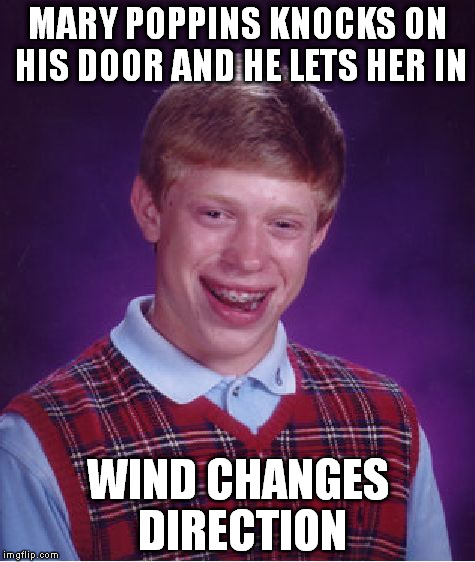 Bad Luck Brian Meme | MARY POPPINS KNOCKS ON HIS DOOR AND HE LETS HER IN; WIND CHANGES DIRECTION | image tagged in memes,bad luck brian | made w/ Imgflip meme maker