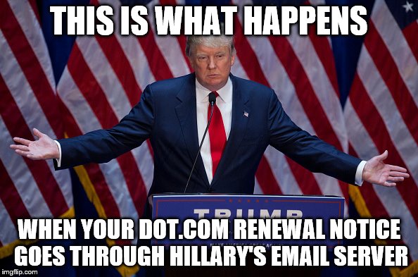 Poor Jeb | THIS IS WHAT HAPPENS; WHEN YOUR DOT.COM RENEWAL NOTICE GOES THROUGH HILLARY'S EMAIL SERVER | image tagged in donald trump,jebbushcom | made w/ Imgflip meme maker