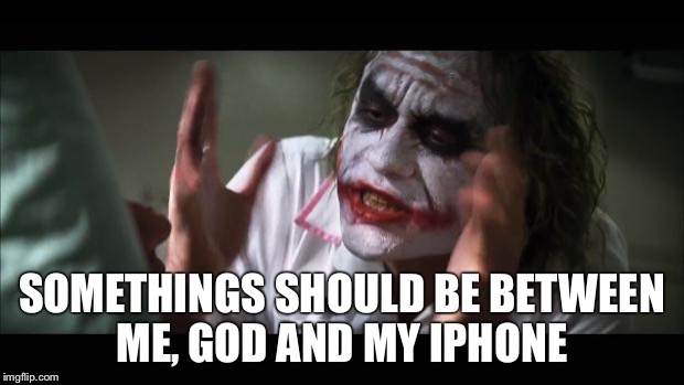 And everybody loses their minds | SOMETHINGS SHOULD BE BETWEEN ME, GOD AND MY IPHONE | image tagged in memes,and everybody loses their minds | made w/ Imgflip meme maker