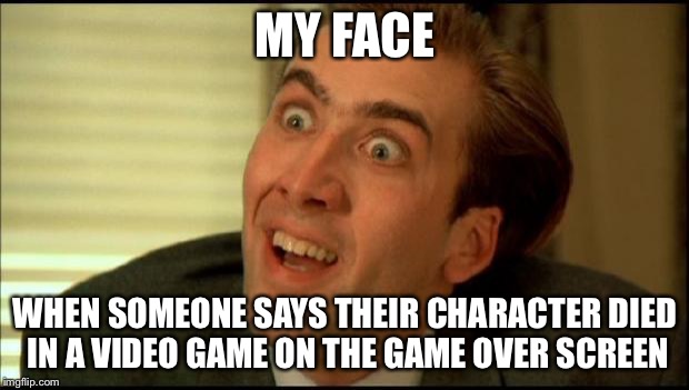 You don't say? | MY FACE; WHEN SOMEONE SAYS THEIR CHARACTER DIED IN A VIDEO GAME ON THE GAME OVER SCREEN | image tagged in you don't say | made w/ Imgflip meme maker