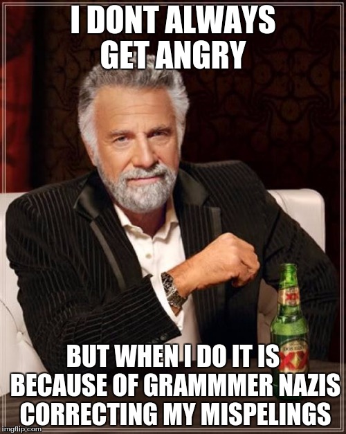 The Most Interesting Man In The World Meme | I DONT ALWAYS GET ANGRY; BUT WHEN I DO IT IS BECAUSE OF GRAMMMER NAZIS CORRECTING MY MISPELINGS | image tagged in memes,the most interesting man in the world | made w/ Imgflip meme maker