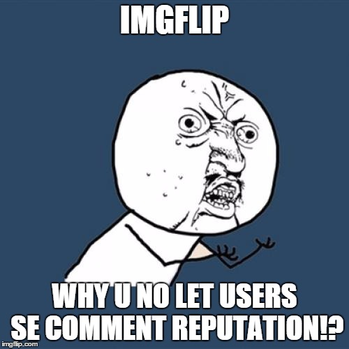 Y U No | IMGFLIP; WHY U NO LET USERS SE COMMENT REPUTATION!? | image tagged in memes,y u no | made w/ Imgflip meme maker