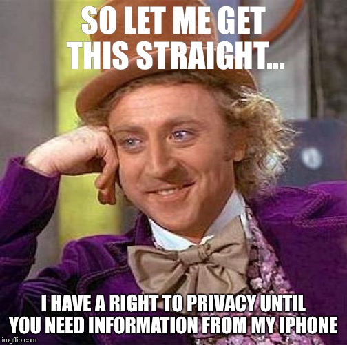 Creepy Condescending Wonka Meme | SO LET ME GET THIS STRAIGHT... I HAVE A RIGHT TO PRIVACY UNTIL YOU NEED INFORMATION FROM MY IPHONE | image tagged in memes,creepy condescending wonka | made w/ Imgflip meme maker