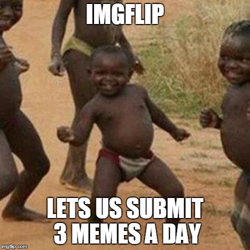 Third World Success Kid | IMGFLIP; LETS US SUBMIT 3 MEMES A DAY | image tagged in memes,third world success kid | made w/ Imgflip meme maker
