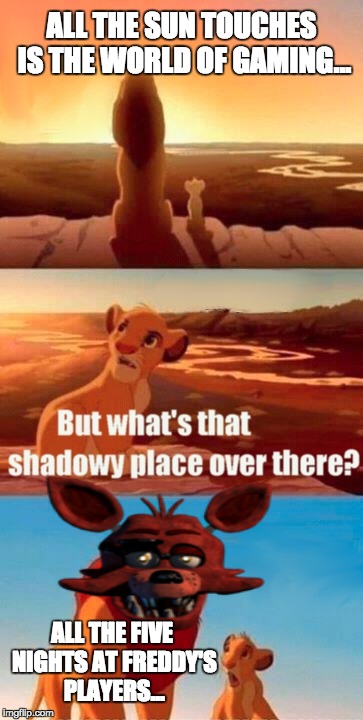 Simba Shadowy Place Meme | ALL THE SUN TOUCHES IS THE WORLD OF GAMING... ALL THE FIVE NIGHTS AT FREDDY'S PLAYERS... | image tagged in memes,simba shadowy place | made w/ Imgflip meme maker
