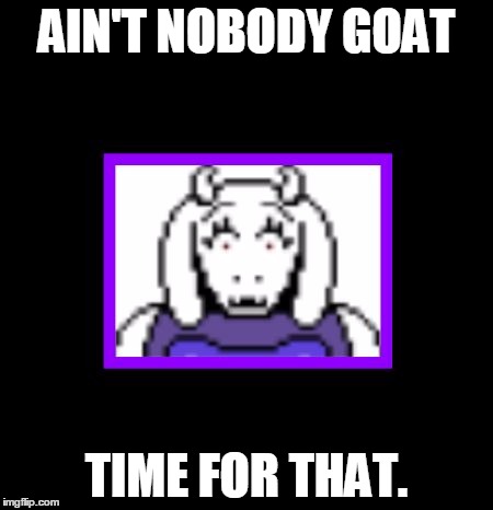 Suprised Toriel | AIN'T NOBODY GOAT TIME FOR THAT. | image tagged in suprised toriel | made w/ Imgflip meme maker
