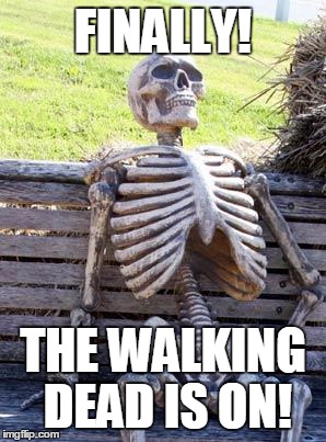 Waiting Skeleton Meme | FINALLY! THE WALKING DEAD IS ON! | image tagged in memes,waiting skeleton | made w/ Imgflip meme maker