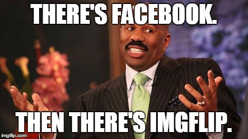 Steve Harvey Meme | THERE'S FACEBOOK. THEN THERE'S IMGFLIP. | image tagged in memes,steve harvey | made w/ Imgflip meme maker