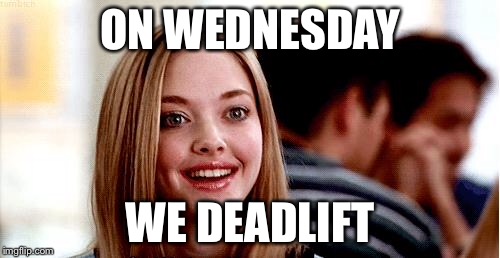 Mean girls | ON WEDNESDAY; WE DEADLIFT | image tagged in mean girls | made w/ Imgflip meme maker