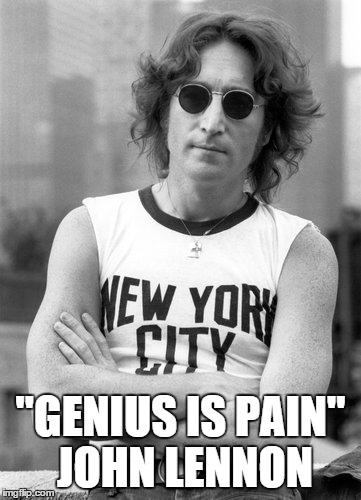 "Genius is pain" John Lennon | "GENIUS IS PAIN" JOHN LENNON | image tagged in genius,pain,john lennon | made w/ Imgflip meme maker