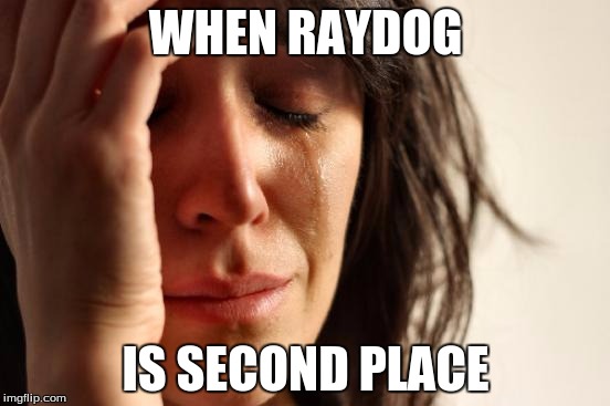 First World Problems | WHEN RAYDOG; IS SECOND PLACE | image tagged in memes,first world problems | made w/ Imgflip meme maker