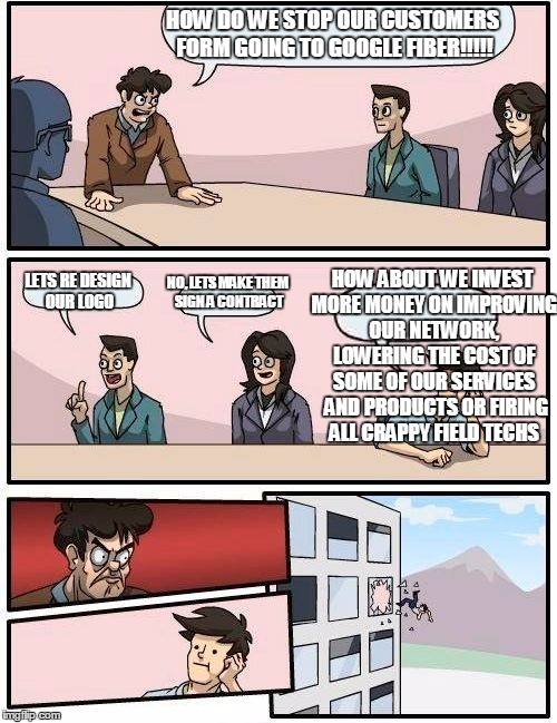 Meanwhile at frontier HQ | HOW DO WE STOP OUR CUSTOMERS FORM GOING TO GOOGLE FIBER!!!!! HOW ABOUT WE INVEST MORE MONEY ON IMPROVING OUR NETWORK, LOWERING THE COST OF SOME OF OUR SERVICES  AND PRODUCTS OR FIRING ALL CRAPPY FIELD TECHS; NO, LETS MAKE THEM SIGN A CONTRACT; LETS RE DESIGN OUR LOGO | image tagged in memes,boardroom meeting suggestion | made w/ Imgflip meme maker