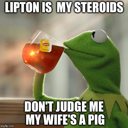 But That's None Of My Business Meme | LIPTON IS  MY STEROIDS; DON'T JUDGE ME MY WIFE'S A PIG | image tagged in memes,but thats none of my business,kermit the frog | made w/ Imgflip meme maker