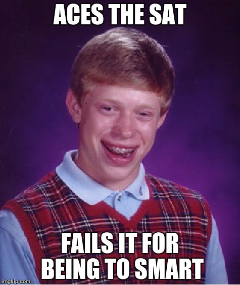 Bad Luck Brian | ACES THE SAT; FAILS IT FOR BEING TO SMART | image tagged in memes,bad luck brian | made w/ Imgflip meme maker