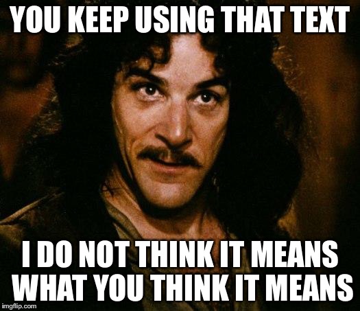 Inigo Montoya | YOU KEEP USING THAT TEXT; I DO NOT THINK IT MEANS WHAT YOU THINK IT MEANS | image tagged in memes,inigo montoya | made w/ Imgflip meme maker