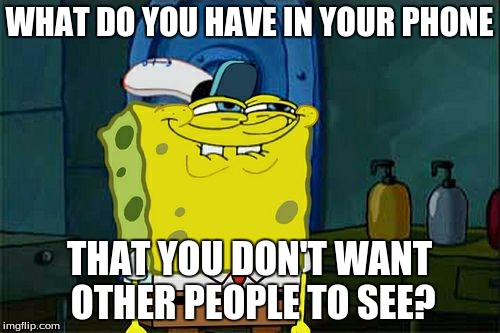 Don't You Squidward Meme | WHAT DO YOU HAVE IN YOUR PHONE THAT YOU DON'T WANT OTHER PEOPLE TO SEE? | image tagged in memes,dont you squidward | made w/ Imgflip meme maker