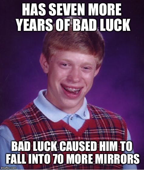 Bad Luck Brian Meme | HAS SEVEN MORE YEARS OF BAD LUCK BAD LUCK CAUSED HIM TO FALL INTO 70 MORE MIRRORS | image tagged in memes,bad luck brian | made w/ Imgflip meme maker