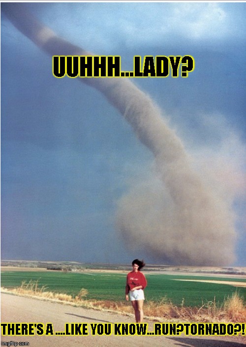 Scary tornado  |  UUHHH...LADY? THERE'S A ....LIKE YOU KNOW...RUN?TORNADO?! | image tagged in uhladytornado,tornado,funny,memes,creepy | made w/ Imgflip meme maker