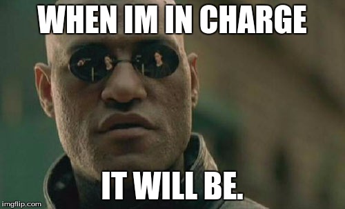 Matrix Morpheus Meme | WHEN IM IN CHARGE IT WILL BE. | image tagged in memes,matrix morpheus | made w/ Imgflip meme maker