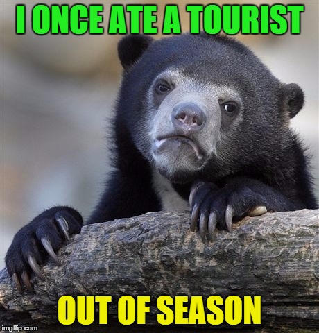 Confession Bear | I ONCE ATE A TOURIST; OUT OF SEASON | image tagged in memes,confession bear | made w/ Imgflip meme maker