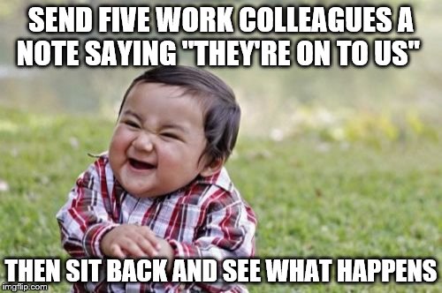 How well do you really know them? | SEND FIVE WORK COLLEAGUES A NOTE SAYING "THEY'RE ON TO US"; THEN SIT BACK AND SEE WHAT HAPPENS | image tagged in memes,evil toddler,work | made w/ Imgflip meme maker