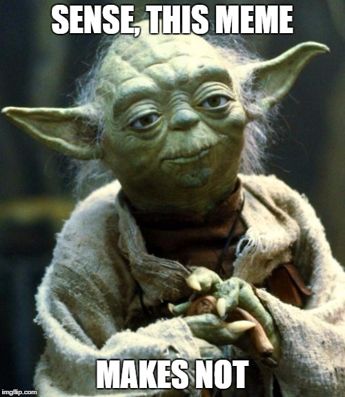 This meme, makes no sense. | SENSE, THIS MEME MAKES NOT | image tagged in memes,star wars yoda | made w/ Imgflip meme maker