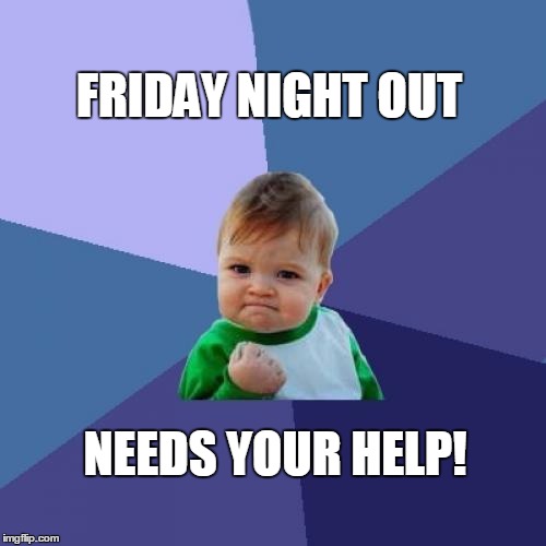 Success Kid | FRIDAY NIGHT OUT; NEEDS YOUR HELP! | image tagged in memes,success kid | made w/ Imgflip meme maker