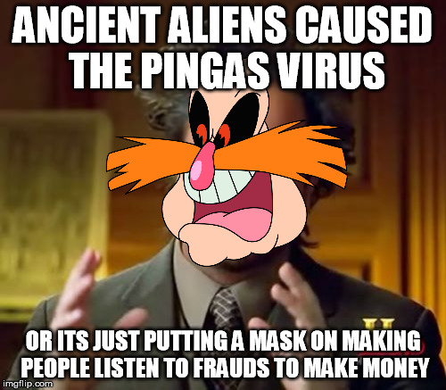 ANCIENT ALIENS CAUSED THE PINGAS VIRUS; OR ITS JUST PUTTING A MASK ON MAKING PEOPLE LISTEN TO FRAUDS TO MAKE MONEY | image tagged in memes,pingas | made w/ Imgflip meme maker