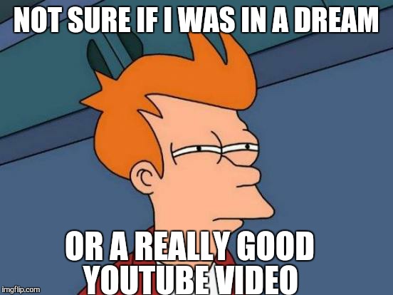 Dreamed I talked to a muslim man being crucified upside down.  He spoke about meeting Jesus Christ.  | NOT SURE IF I WAS IN A DREAM; YOUTUBE VIDEO; OR A REALLY GOOD | image tagged in memes,futurama fry,jesus,dreams | made w/ Imgflip meme maker