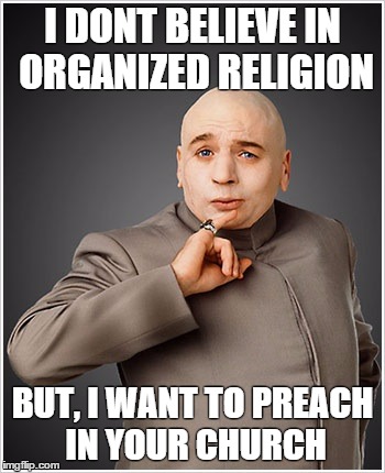 Dr Evil | I DONT BELIEVE IN ORGANIZED RELIGION; BUT, I WANT TO PREACH IN YOUR CHURCH | image tagged in memes,dr evil | made w/ Imgflip meme maker