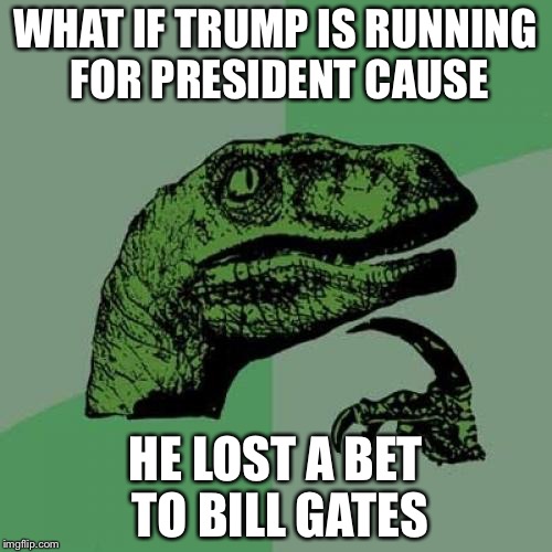 Philosoraptor Meme | WHAT IF TRUMP IS RUNNING FOR PRESIDENT CAUSE; HE LOST A BET TO BILL GATES | image tagged in memes,philosoraptor | made w/ Imgflip meme maker
