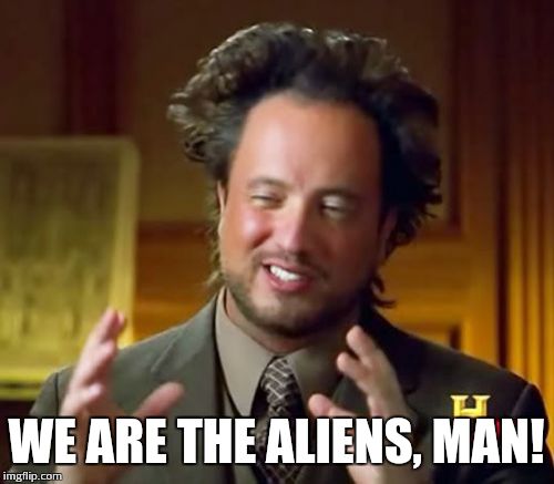 Ancient Aliens | WE ARE THE ALIENS, MAN! | image tagged in memes,ancient aliens | made w/ Imgflip meme maker