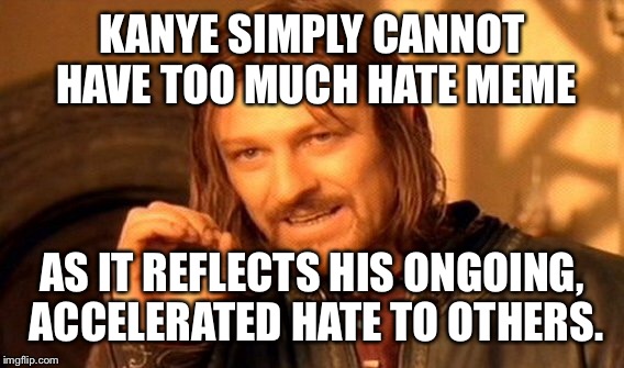 One Does Not Simply Meme | KANYE SIMPLY CANNOT HAVE TOO MUCH HATE MEME AS IT REFLECTS HIS ONGOING, ACCELERATED HATE TO OTHERS. | image tagged in memes,one does not simply | made w/ Imgflip meme maker