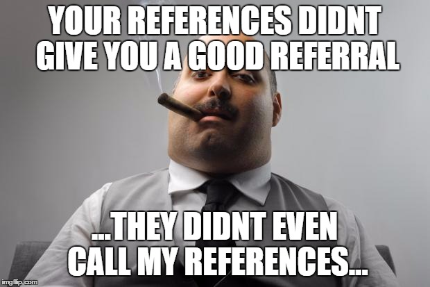 Scumbag Boss Meme | YOUR REFERENCES DIDNT GIVE YOU A GOOD REFERRAL; ...THEY DIDNT EVEN CALL MY REFERENCES... | image tagged in memes,scumbag boss,AdviceAnimals | made w/ Imgflip meme maker