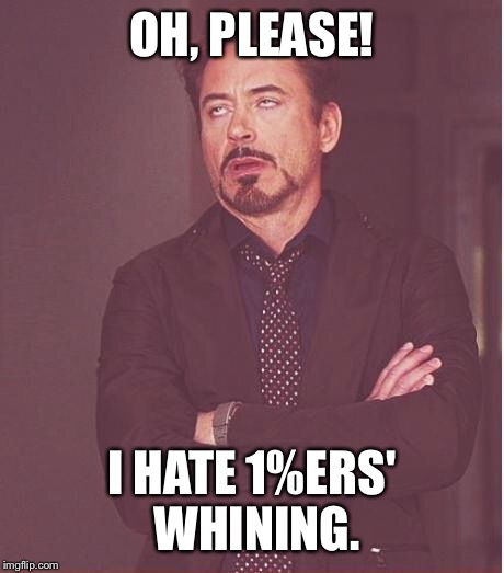 Face You Make Robert Downey Jr Meme | OH, PLEASE! I HATE 1%ERS' WHINING. | image tagged in memes,face you make robert downey jr | made w/ Imgflip meme maker