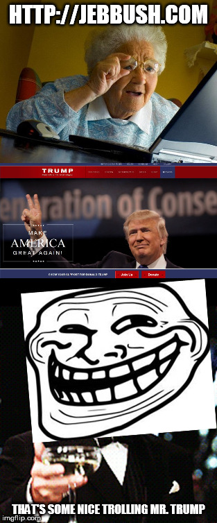 donald Trump is wants to be president of the USA but he's king of the trolls | HTTP://JEBBUSH.COM; THAT'S SOME NICE TROLLING MR. TRUMP | image tagged in donald trump,memes,grandma finds the internet,troll face,election 2016,jeb bush | made w/ Imgflip meme maker