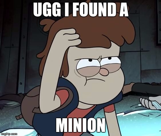 Pissed Off Dipper | UGG I FOUND A; MINION | image tagged in pissed off dipper | made w/ Imgflip meme maker