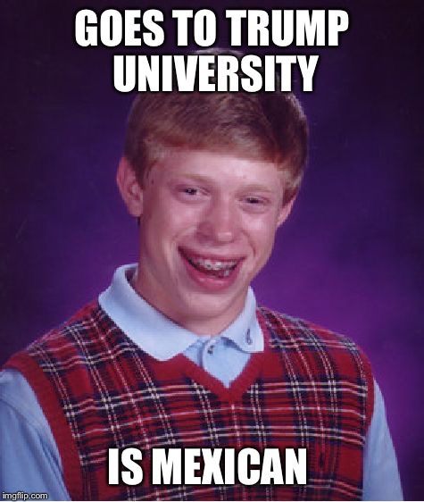 Bad Luck Brian | GOES TO TRUMP UNIVERSITY; IS MEXICAN | image tagged in memes,bad luck brian | made w/ Imgflip meme maker