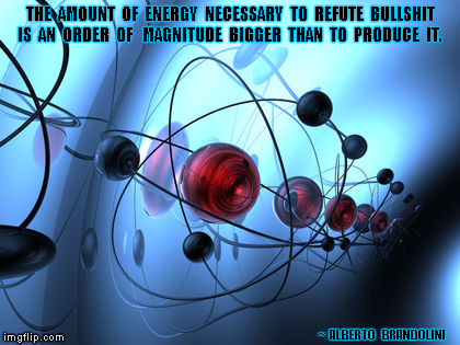 THE  AMOUNT  OF  ENERGY  NECESSARY  TO  REFUTE  BULLSHIT  IS  AN  ORDER  OF   MAGNITUDE  BIGGER  THAN  TO  PRODUCE  IT. ~  ALBERTO   BRANDOLINI | image tagged in bullshit | made w/ Imgflip meme maker