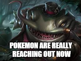 Tahm | POKEMON ARE REALLY REACHING OUT NOW | image tagged in league of legends | made w/ Imgflip meme maker