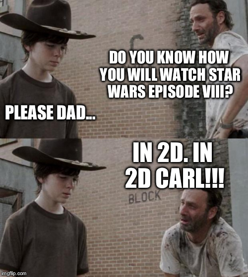 Rick and Carl | DO YOU KNOW HOW YOU WILL WATCH STAR WARS EPISODE VIII? PLEASE DAD... IN 2D. IN 2D CARL!!! | image tagged in memes,rick and carl | made w/ Imgflip meme maker