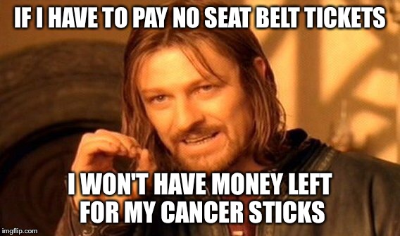 One Does Not Simply Meme | IF I HAVE TO PAY NO SEAT BELT TICKETS I WON'T HAVE MONEY LEFT FOR MY CANCER STICKS | image tagged in memes,one does not simply | made w/ Imgflip meme maker