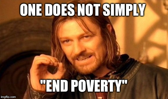 One Does Not Simply Meme | ONE DOES NOT SIMPLY "END POVERTY" | image tagged in memes,one does not simply | made w/ Imgflip meme maker